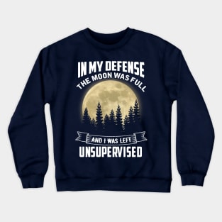 In My Defense The Moon Was Full and I Was Left Unsupervised Crewneck Sweatshirt